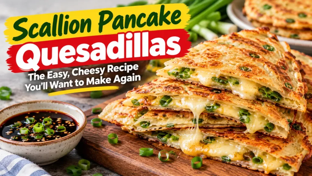 Crispy Scallion Pancake Quesadillas: The Easy, Cheesy Recipe You’ll Want to Make Again